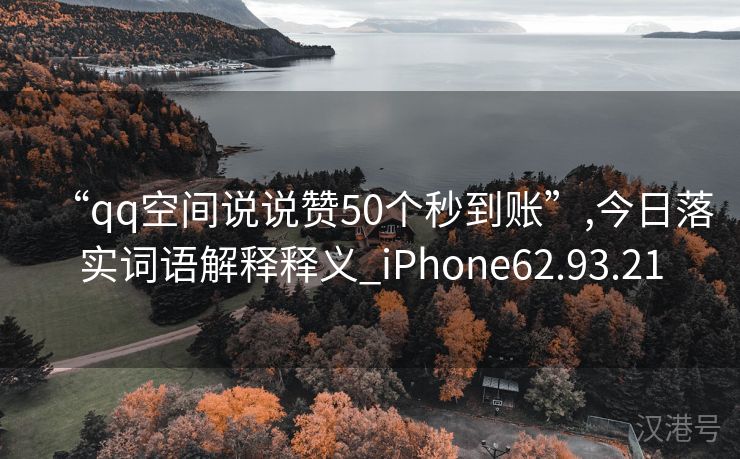 “qq空间说说赞50个秒到账”,今日落实词语解释释义_iPhone62.93.21