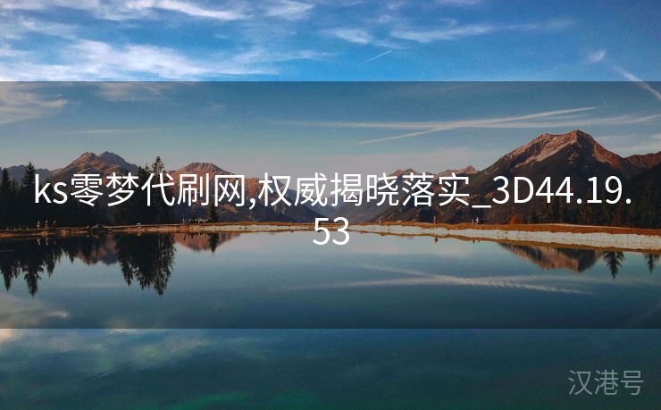 ks零梦代刷网,权威揭晓落实_3D44.19.53