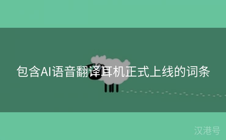 包含AI语音翻译耳机正式上线的词条