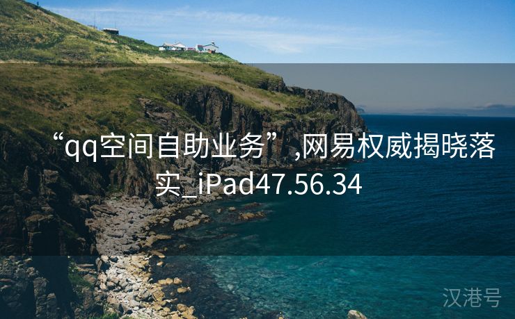 “qq空间自助业务”,网易权威揭晓落实_iPad47.56.34