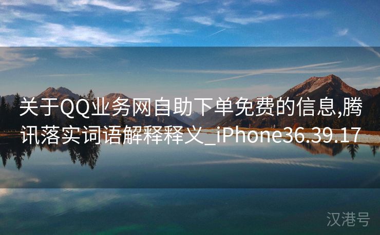 关于QQ业务网自助下单免费的信息,腾讯落实词语解释释义_iPhone36.39.17