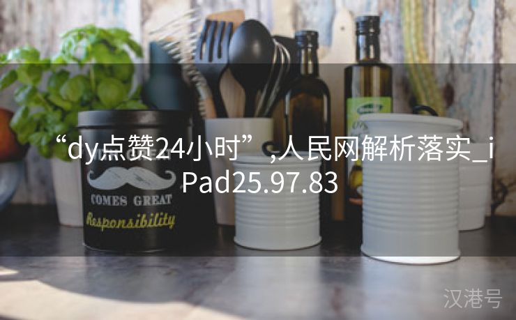 “dy点赞24小时”,人民网解析落实_iPad25.97.83