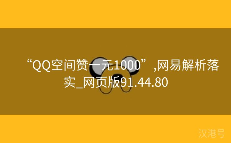 “QQ空间赞一元1000”,网易解析落实_网页版91.44.80