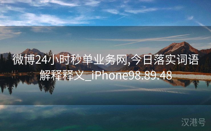 微博24小时秒单业务网,今日落实词语解释释义_iPhone98.89.48