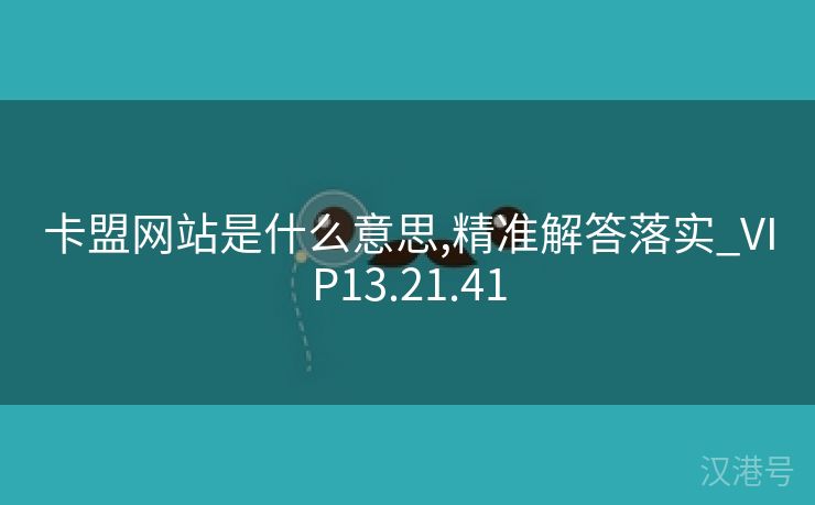 卡盟网站是什么意思,精准解答落实_VIP13.21.41