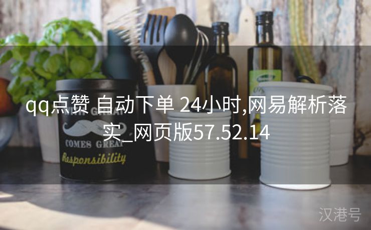 qq点赞 自动下单 24小时,网易解析落实_网页版57.52.14