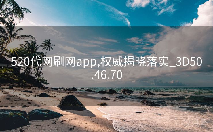 520代网刷网app,权威揭晓落实_3D50.46.70