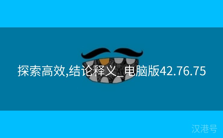 探索高效,结论释义_电脑版42.76.75