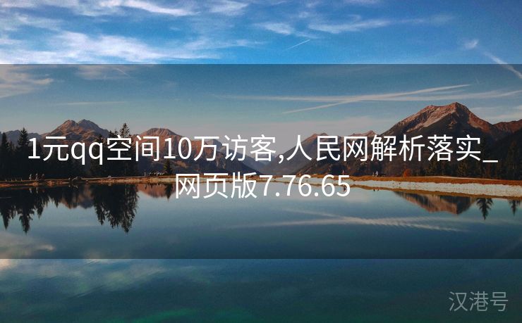 1元qq空间10万访客,人民网解析落实_网页版7.76.65