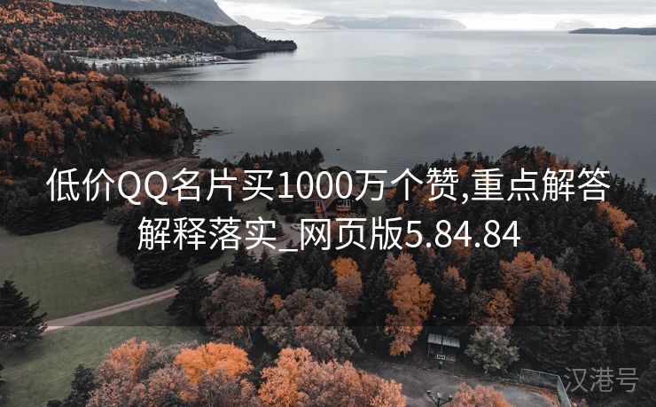 低价QQ名片买1000万个赞,重点解答解释落实_网页版5.84.84