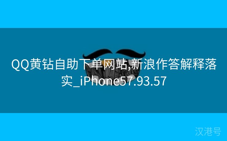 QQ黄钻自助下单网站,新浪作答解释落实_iPhone57.93.57