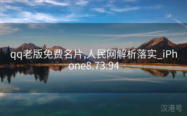 qq老版免费名片,人民网解析落实_iPhone8.73.94