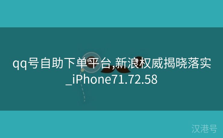 qq号自助下单平台,新浪权威揭晓落实_iPhone71.72.58