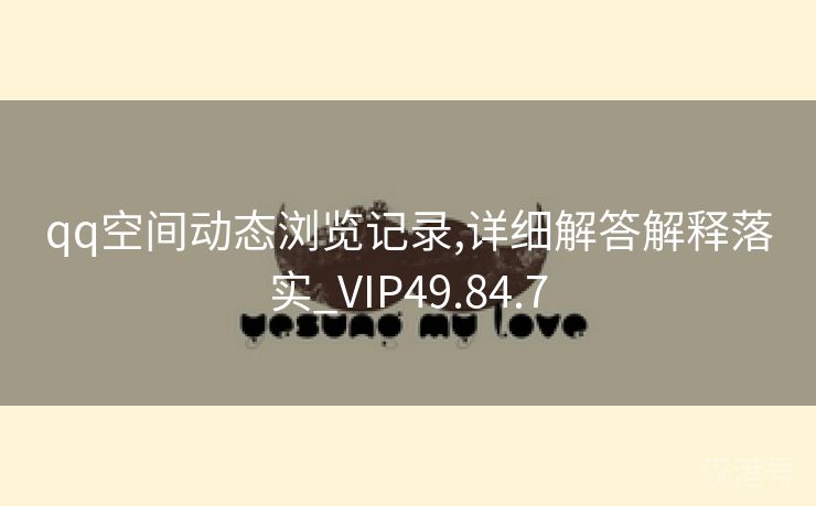 qq空间动态浏览记录,详细解答解释落实_VIP49.84.7