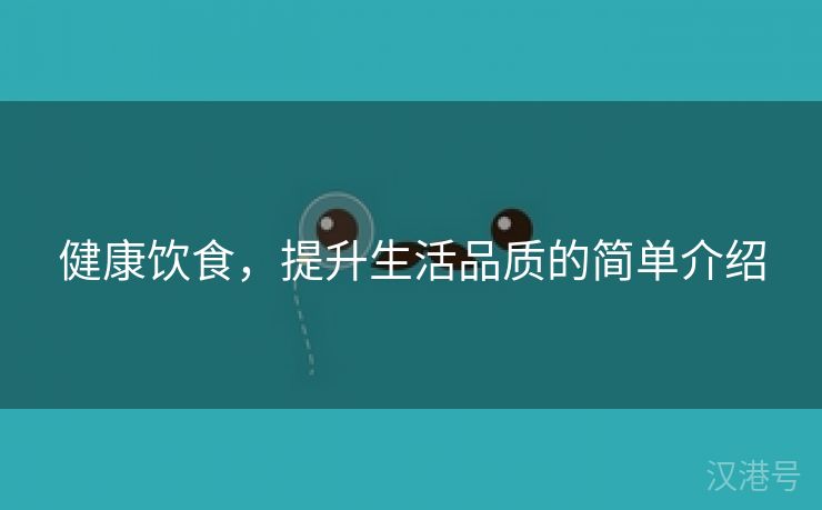 健康饮食，提升生活品质的简单介绍