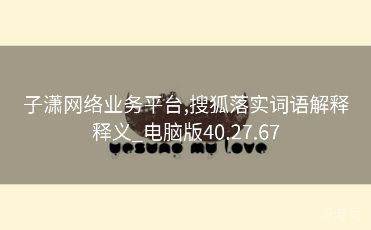 子潇网络业务平台,搜狐落实词语解释释义_电脑版40.27.67