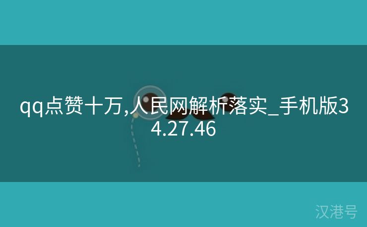 qq点赞十万,人民网解析落实_手机版34.27.46