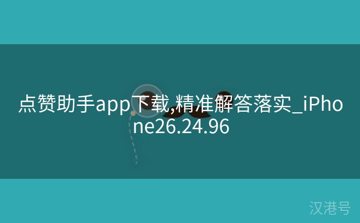 点赞助手app下载,精准解答落实_iPhone26.24.96