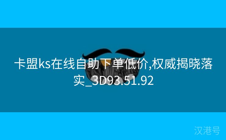 卡盟ks在线自助下单低价,权威揭晓落实_3D93.51.92