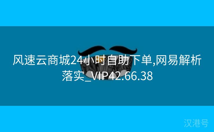 风速云商城24小时自助下单,网易解析落实_VIP42.66.38