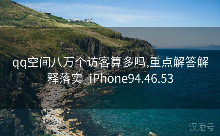 qq空间八万个访客算多吗,重点解答解释落实_iPhone94.46.53