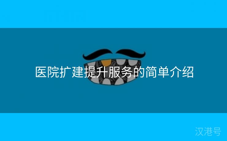 医院扩建提升服务的简单介绍