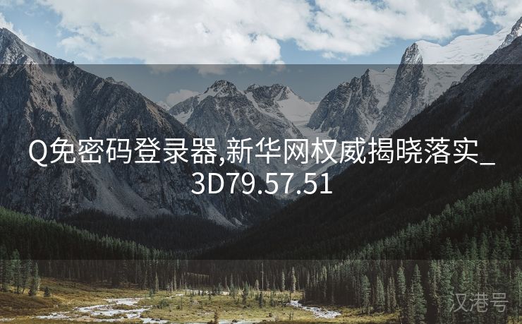 Q免密码登录器,新华网权威揭晓落实_3D79.57.51