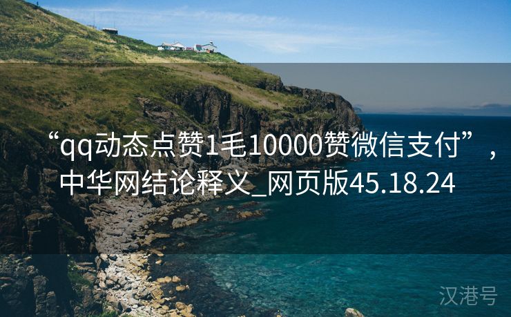 “qq动态点赞1毛10000赞微信支付”,中华网结论释义_网页版45.18.24