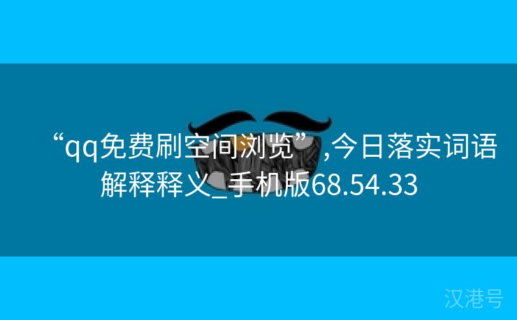 “qq免费刷空间浏览”,今日落实词语解释释义_手机版68.54.33