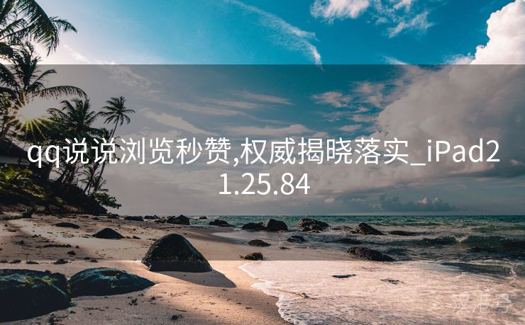 qq说说浏览秒赞,权威揭晓落实_iPad21.25.84