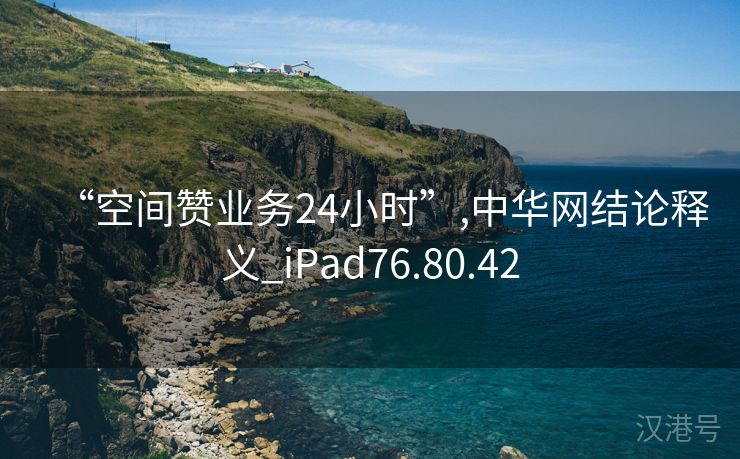 “空间赞业务24小时”,中华网结论释义_iPad76.80.42