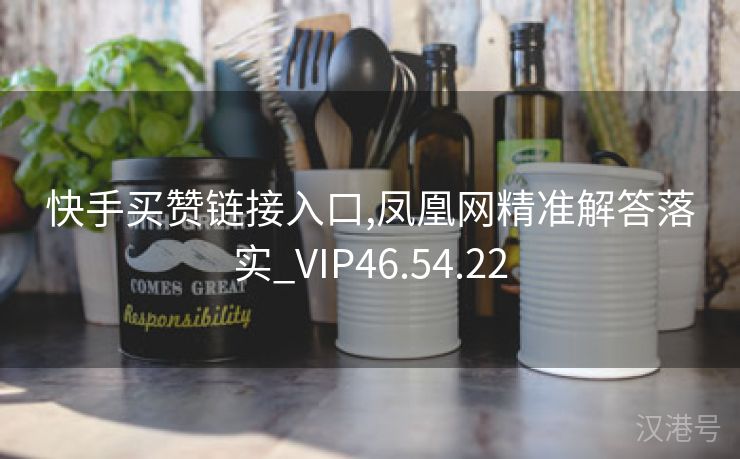 快手买赞链接入口,凤凰网精准解答落实_VIP46.54.22