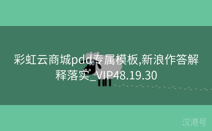 彩虹云商城pdd专属模板,新浪作答解释落实_VIP48.19.30