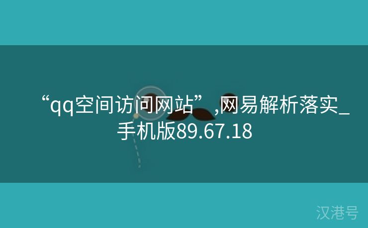 “qq空间访问网站”,网易解析落实_手机版89.67.18