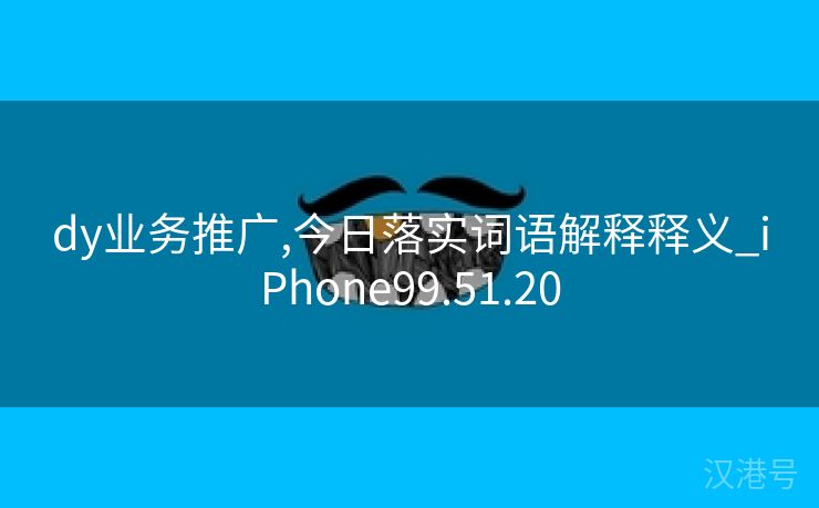 dy业务推广,今日落实词语解释释义_iPhone99.51.20