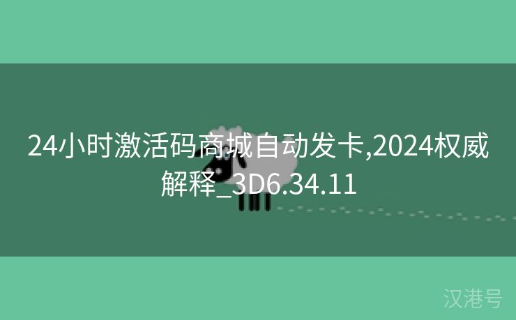 24小时激活码商城自动发卡,2024权威解释_3D6.34.11