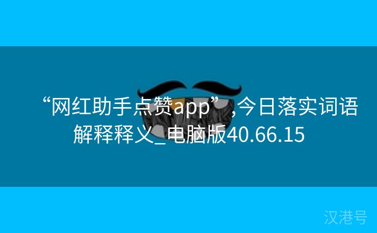 “网红助手点赞app”,今日落实词语解释释义_电脑版40.66.15