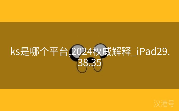 ks是哪个平台,2024权威解释_iPad29.38.35