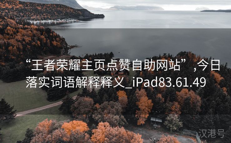 “王者荣耀主页点赞自助网站”,今日落实词语解释释义_iPad83.61.49