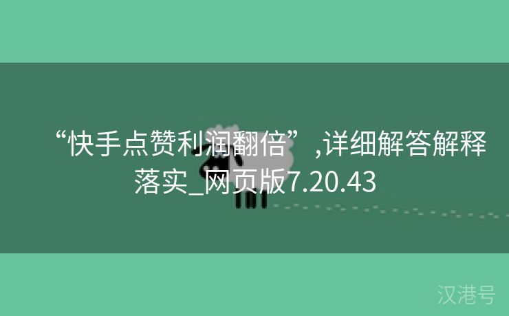 “快手点赞利润翻倍”,详细解答解释落实_网页版7.20.43