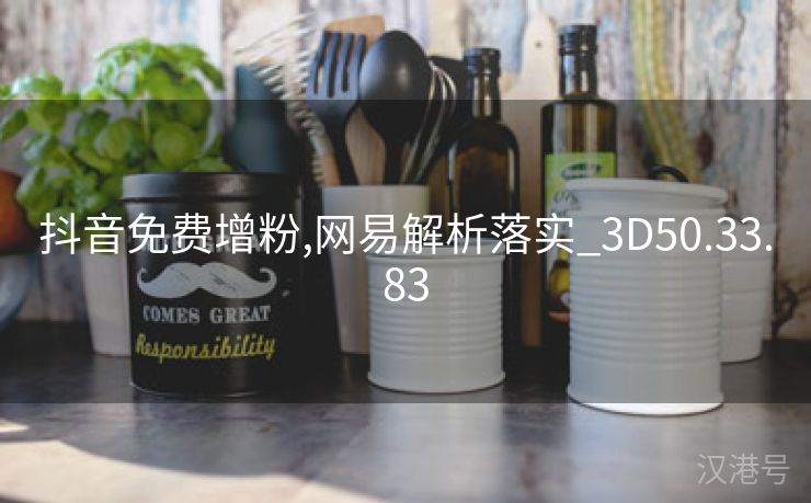 抖音免费增粉,网易解析落实_3D50.33.83