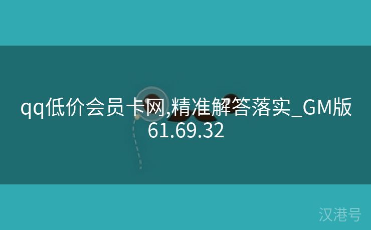 qq低价会员卡网,精准解答落实_GM版61.69.32