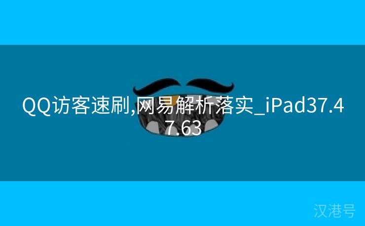 QQ访客速刷,网易解析落实_iPad37.47.63