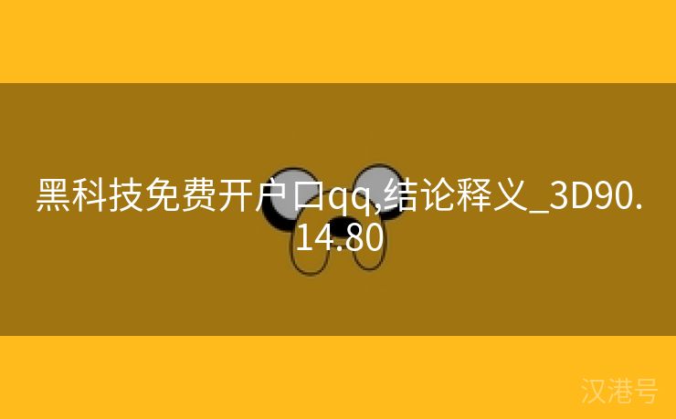 黑科技免费开户口qq,结论释义_3D90.14.80