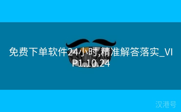 免费下单软件24小时,精准解答落实_VIP1.10.24