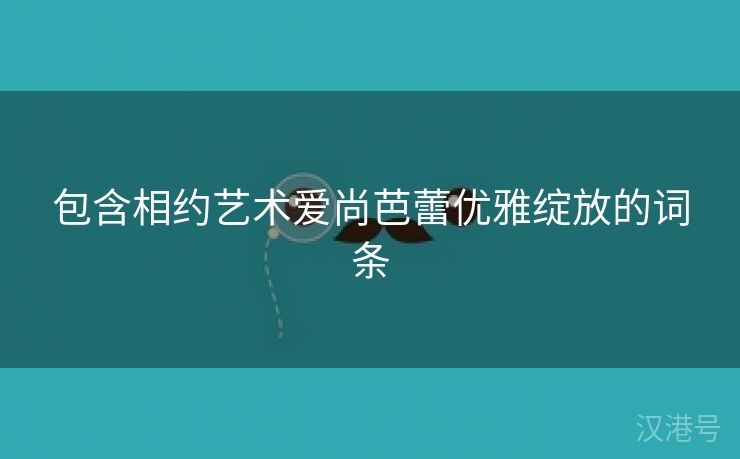 包含相约艺术爱尚芭蕾优雅绽放的词条