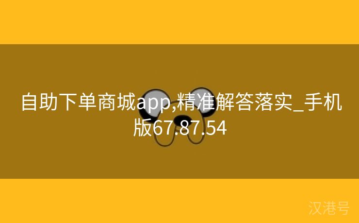 自助下单商城app,精准解答落实_手机版67.87.54