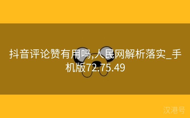 抖音评论赞有用吗,人民网解析落实_手机版72.75.49