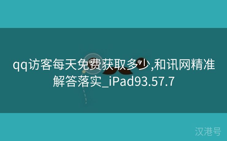 qq访客每天免费获取多少,和讯网精准解答落实_iPad93.57.7