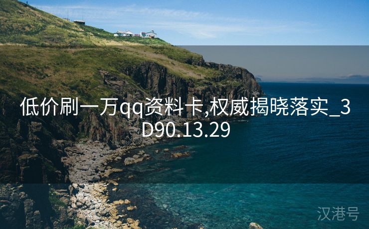 低价刷一万qq资料卡,权威揭晓落实_3D90.13.29